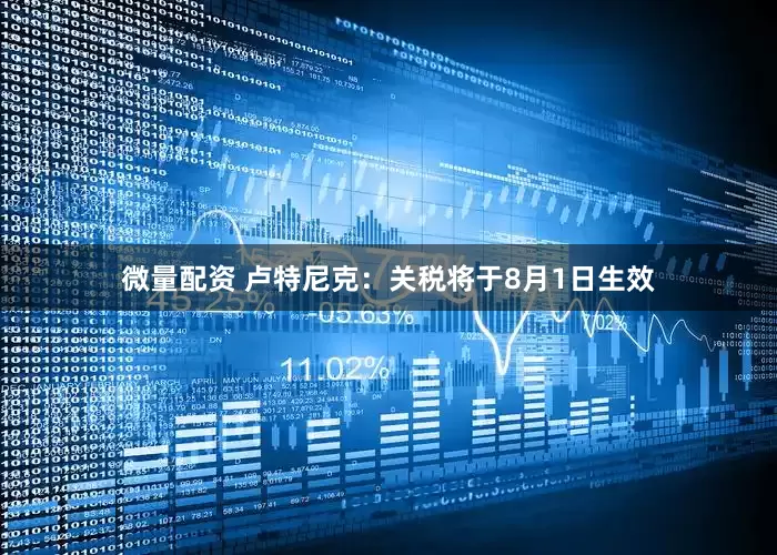 微量配资 卢特尼克：关税将于8月1日生效