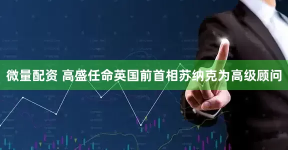 微量配资 高盛任命英国前首相苏纳克为高级顾问