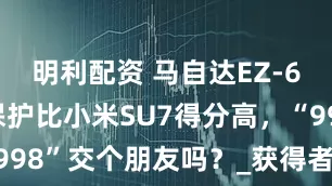 明利配资 马自达EZ-6关键乘员保护比小米SU7得分高，“998”交个朋友吗？_获得者_五星_全球