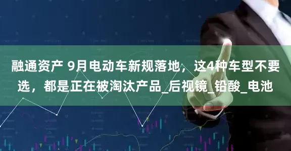 融通资产 9月电动车新规落地，这4种车型不要选，都是正在被淘汰产品_后视镜_铅酸_电池