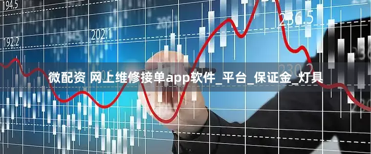 微配资 网上维修接单app软件_平台_保证金_灯具