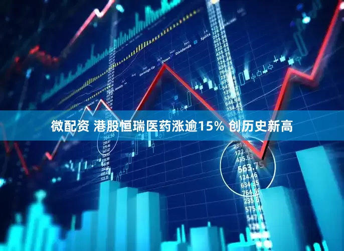 微配资 港股恒瑞医药涨逾15% 创历史新高