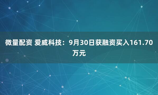 微量配资 爱威科技:9月30日获融资买入161.70万元