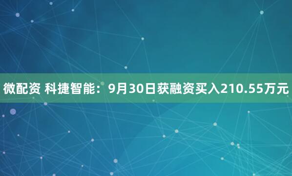 微配资 科捷智能:9月30日获融资买入210.55万元
