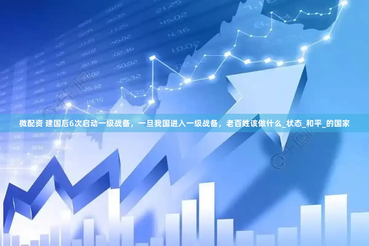 微配资 建国后6次启动一级战备，一旦我国进入一级战备，老百姓该做什么_状态_和平_的国家
