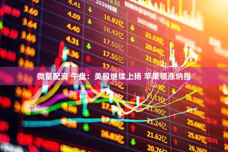 微量配资 午盘：美股继续上扬 苹果领涨纳指
