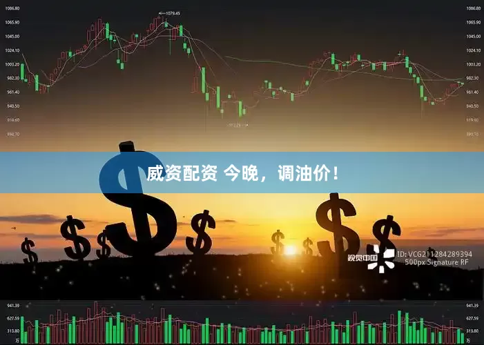 威资配资 今晚，调油价！